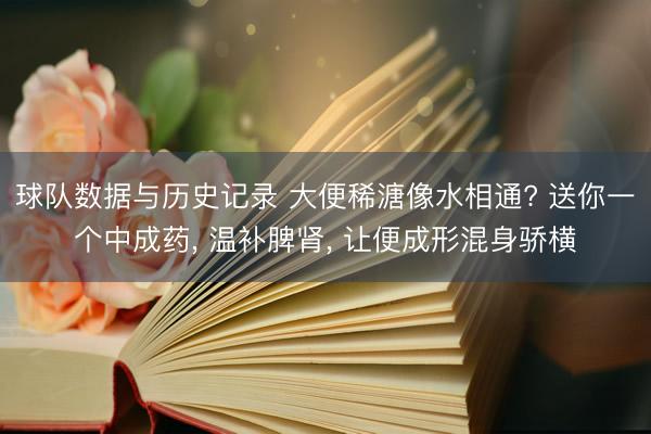 球队数据与历史记录 大便稀溏像水相通? 送你一个中成药, 温补脾肾, 让便成形混身骄横