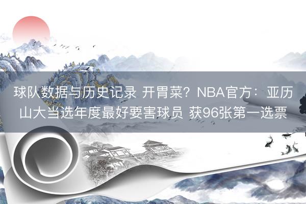 球队数据与历史记录 开胃菜?NBA官方:亚历山大当选年度最好要害球员 获96张第一选票