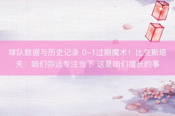 球队数据与历史记录 0-1过期魔术！比克斯塔夫：咱们弥远专注当下 这是咱们擅长的事