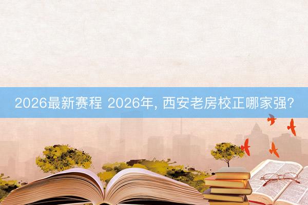2026最新赛程 2026年， 西安老房校正哪家强?