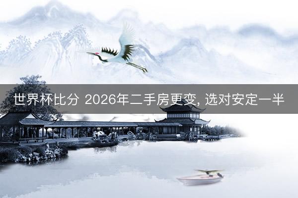世界杯比分 2026年二手房更变， 选对安定一半