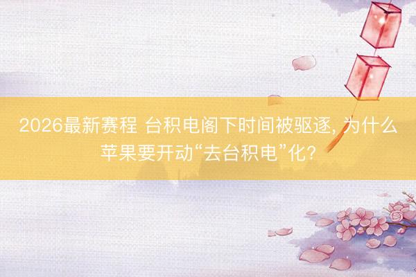 2026最新赛程 台积电阁下时间被驱逐， 为什么苹果要开动“去台积电”化?