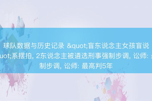 球队数据与历史记录 "盲东说念主女孩盲说念被撞"系摆拍， 2东说念主被遴选刑事强制步调， 讼师: 最高判5年