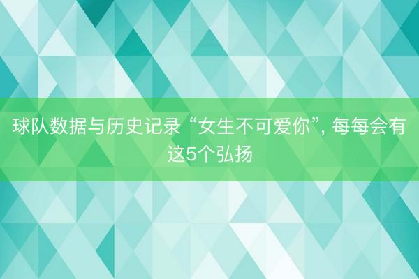 球队数据与历史记录 “女生不可爱你”， 每每会有这5个弘扬