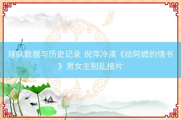 球队数据与历史记录 倪萍冷漠《给阿嬷的情书》男女主别乱接片