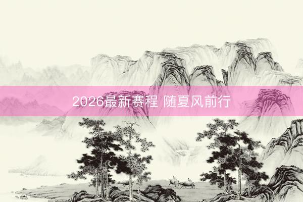 2026最新赛程 随夏风前行