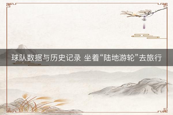 球队数据与历史记录 坐着“陆地游轮”去旅行