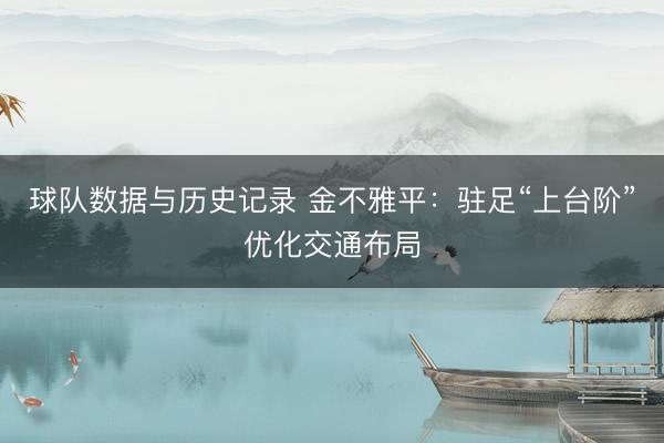 球队数据与历史记录 金不雅平：驻足“上台阶”优化交通布局