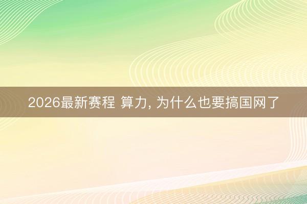2026最新赛程 算力， 为什么也要搞国网了