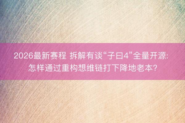 2026最新赛程 拆解有谈“子曰4”全量开源: 怎样通过重构想维链打下降地老本?
