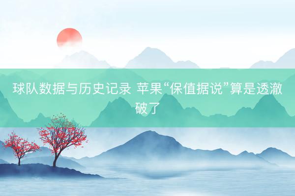 球队数据与历史记录 苹果“保值据说”算是透澈破了