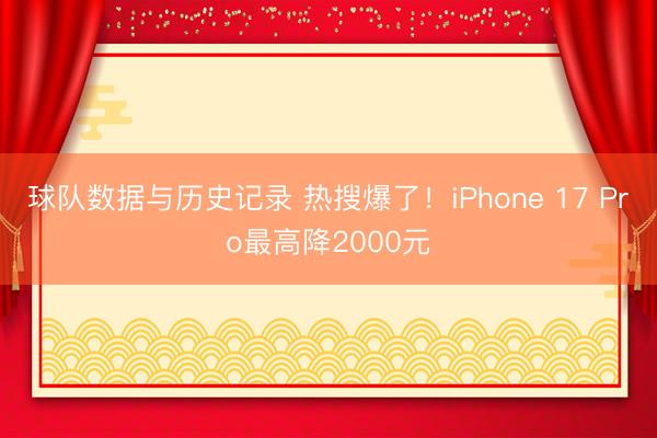 球队数据与历史记录 热搜爆了！iPhone 17 Pro最高降2000元