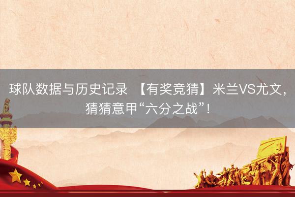 球队数据与历史记录 【有奖竞猜】米兰VS尤文，猜猜意甲“六分之战”！