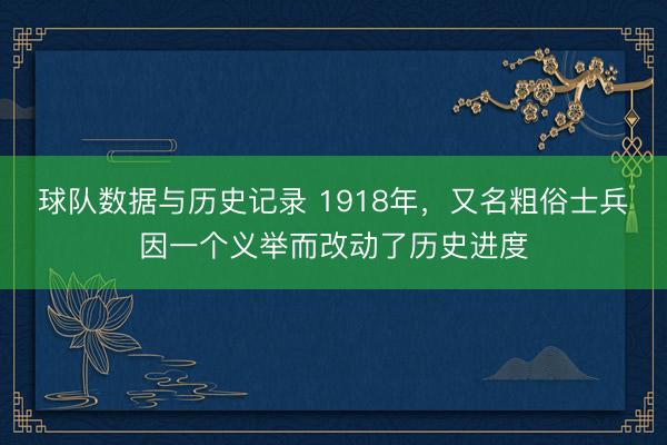 球队数据与历史记录 1918年，又名粗俗士兵因一个义举而改动了历史进度