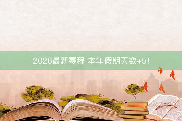 2026最新赛程 本年假期天数+5！