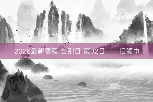 2026最新赛程 告别日 第32日——旧领巾