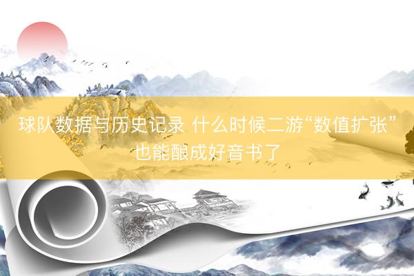球队数据与历史记录 什么时候二游“数值扩张”也能酿成好音书了