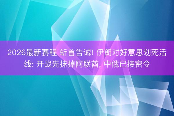 2026最新赛程 斩首告诫! 伊朗对好意思划死活线: 开战先抹掉阿联酋, 中俄已接密令