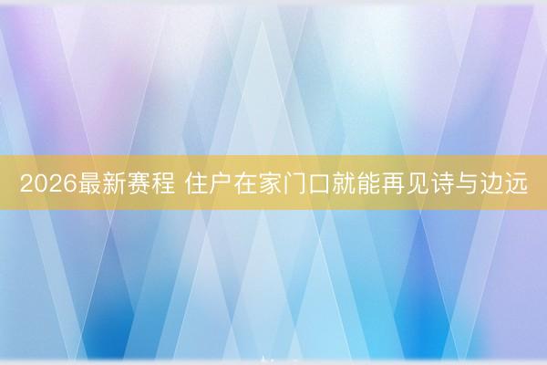 2026最新赛程 住户在家门口就能再见诗与边远