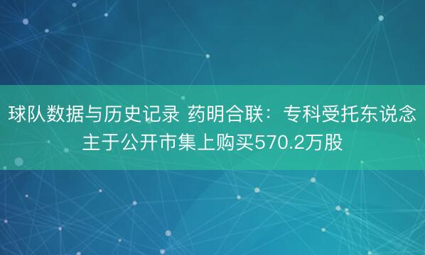 球队数据与历史记录 药明合联:专科受托东说念主于公开市集上购买570.2万股