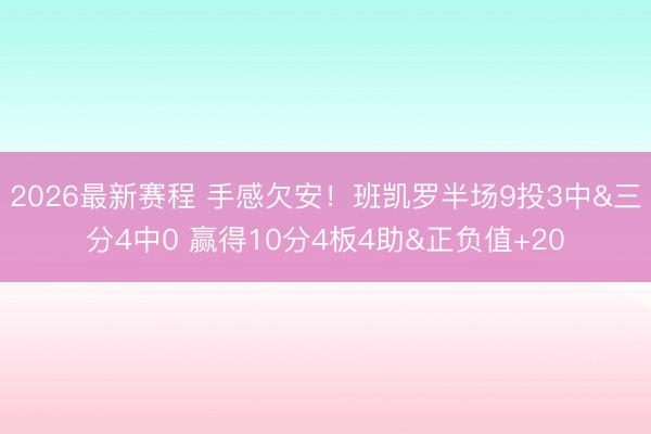 2026最新赛程 手感欠安！班凯罗半场9投3中&三分4中0 赢得10分4板4助&正负值+20