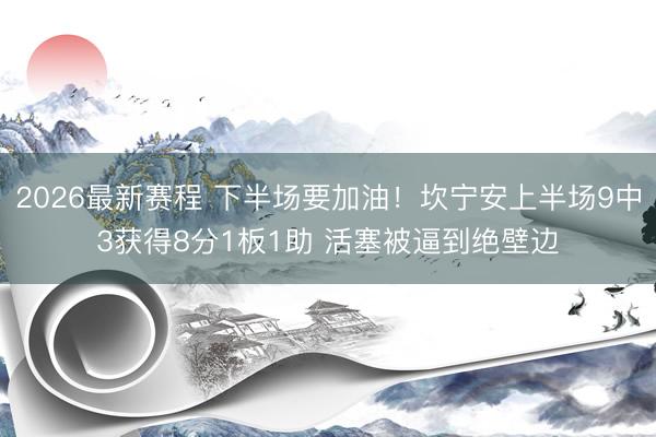 2026最新赛程 下半场要加油！坎宁安上半场9中3获得8分1板1助 活塞被逼到绝壁边