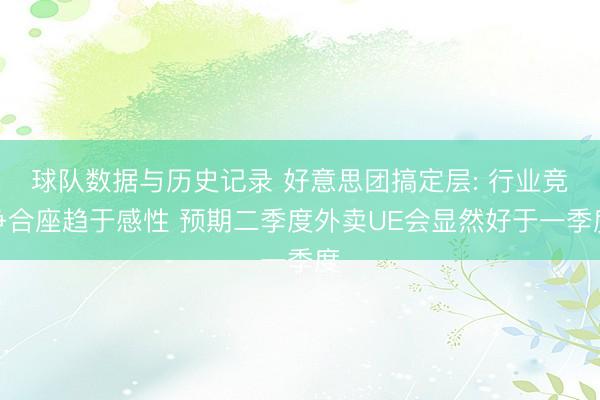 球队数据与历史记录 好意思团搞定层: 行业竞争合座趋于感性 预期二季度外卖UE会显然好于一季度