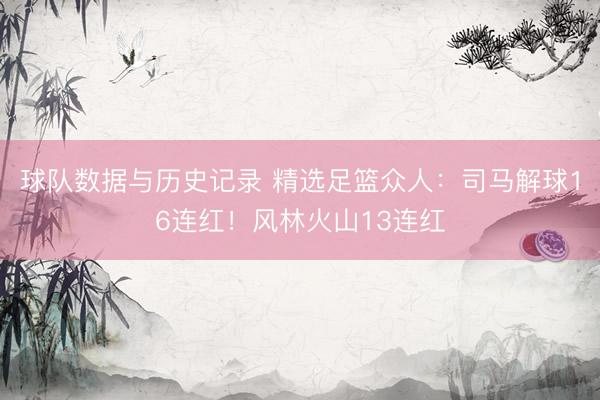 球队数据与历史记录 精选足篮众人：司马解球16连红！风林火山13连红