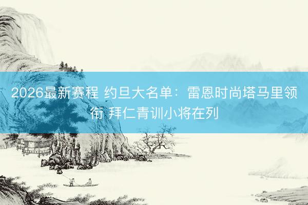 2026最新赛程 约旦大名单：雷恩时尚塔马里领衔 拜仁青训小将在列