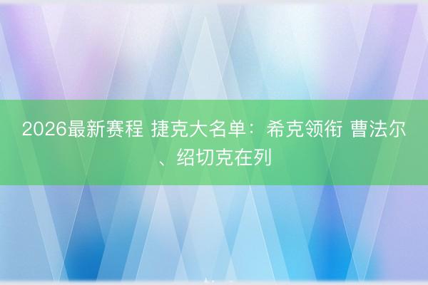 2026最新赛程 捷克大名单：希克领衔 曹法尔、绍切克在列