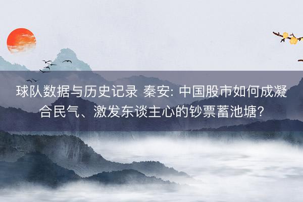 球队数据与历史记录 秦安: 中国股市如何成凝合民气、激发东谈主心的钞票蓄池塘?