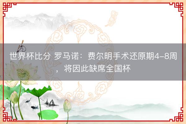 世界杯比分 罗马诺：费尔明手术还原期4-8周，将因此缺席全国杯