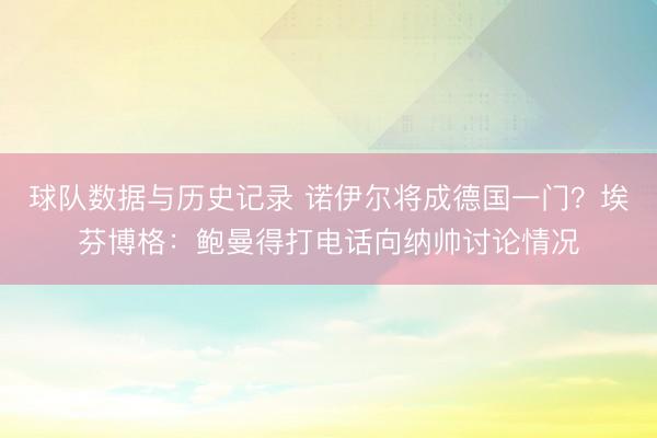 球队数据与历史记录 诺伊尔将成德国一门？埃芬博格：鲍曼得打电话向纳帅讨论情况