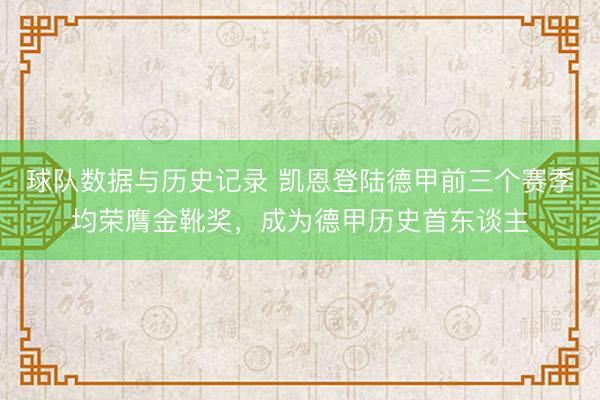 球队数据与历史记录 凯恩登陆德甲前三个赛季均荣膺金靴奖，成为德甲历史首东谈主