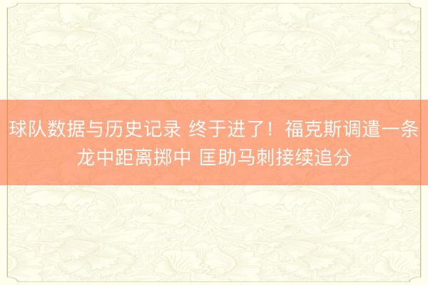 球队数据与历史记录 终于进了！福克斯调遣一条龙中距离掷中 匡助马刺接续追分