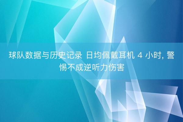 球队数据与历史记录 日均佩戴耳机 4 小时， 警惕不成逆听力伤害