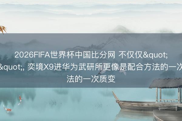 2026FIFA世界杯中国比分网 不仅仅"站台"， 奕境X9进华为武研所更像是配合方法的一次质变