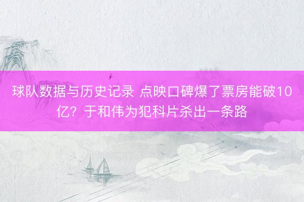 球队数据与历史记录 点映口碑爆了票房能破10亿？于和伟为犯科片杀出一条路