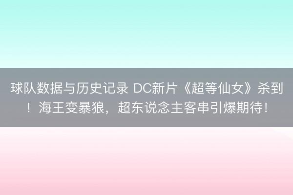 球队数据与历史记录 DC新片《超等仙女》杀到！海王变暴狼，超东说念主客串引爆期待！