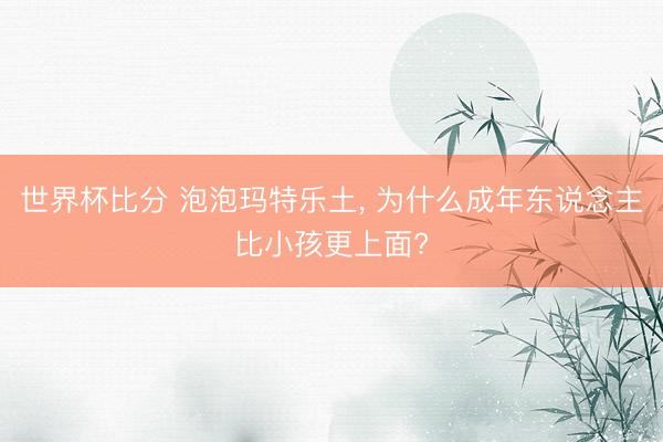 世界杯比分 泡泡玛特乐土， 为什么成年东说念主比小孩更上面?