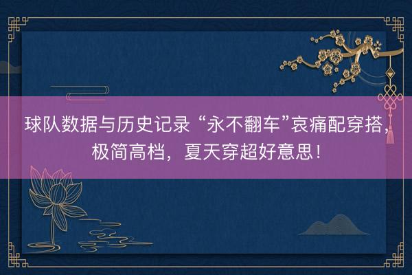 球队数据与历史记录 “永不翻车”哀痛配穿搭，极简高档，夏天穿超好意思！