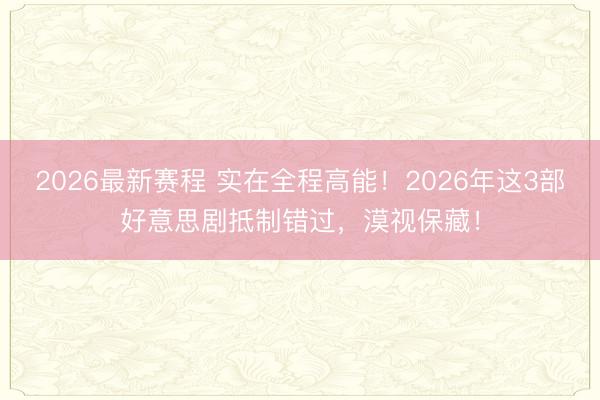 2026最新赛程 实在全程高能!2026年这3部好意思剧抵制错过,漠视保藏!