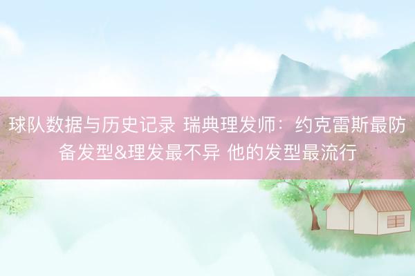 球队数据与历史记录 瑞典理发师：约克雷斯最防备发型&理发最不异 他的发型最流行