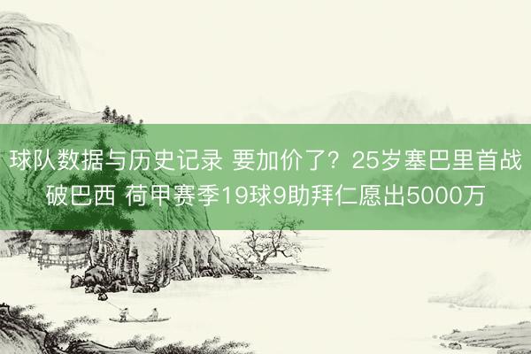 球队数据与历史记录 要加价了？25岁塞巴里首战破巴西 荷甲赛季19球9助拜仁愿出5000万