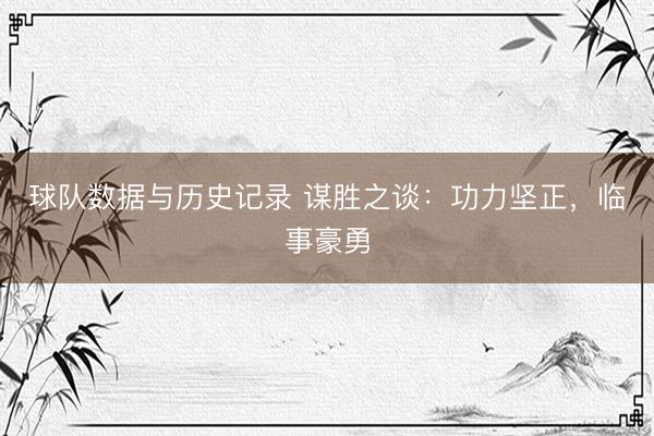 球队数据与历史记录 谋胜之谈：功力坚正，临事豪勇