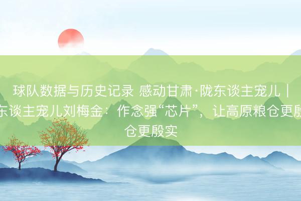 球队数据与历史记录 感动甘肃·陇东谈主宠儿｜陇东谈主宠儿刘梅金：作念强“芯片”，让高原粮仓更殷实