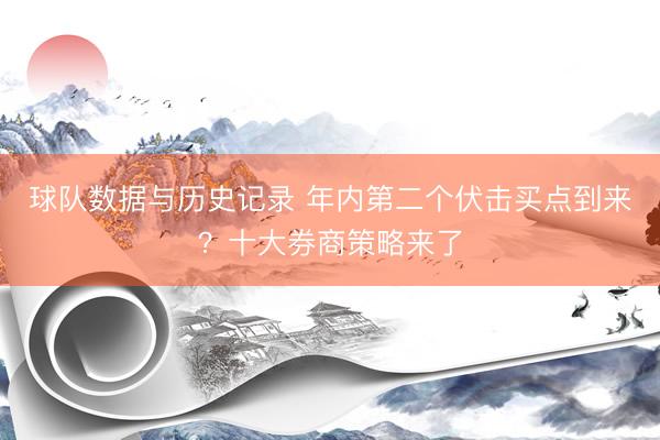 球队数据与历史记录 年内第二个伏击买点到来？十大券商策略来了