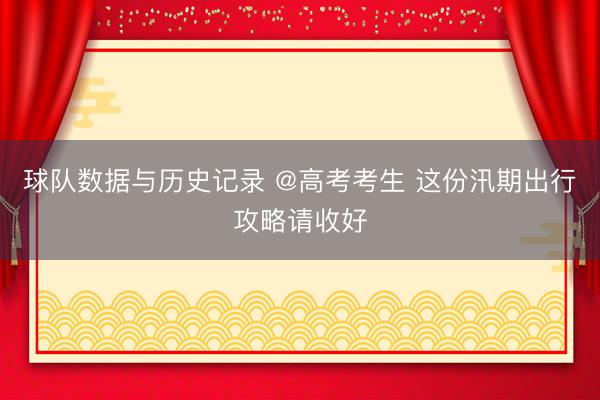 球队数据与历史记录 @高考考生 这份汛期出行攻略请收好