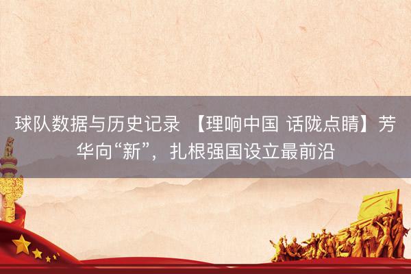 球队数据与历史记录 【理响中国 话陇点睛】芳华向“新”，<a href=