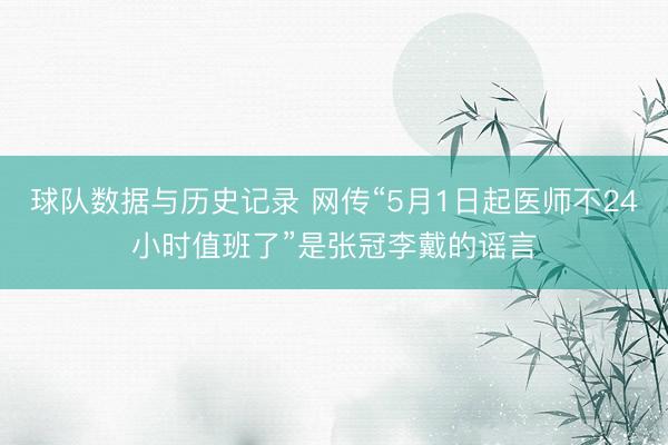 球队数据与历史记录 网传“5月1日起医师不24小时值班了”是张冠李戴的谣言